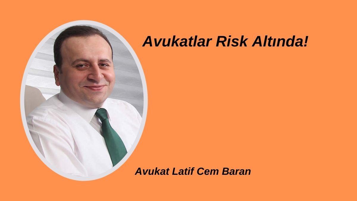 Latif Cem Baran: Avukatlar Risk Altında!