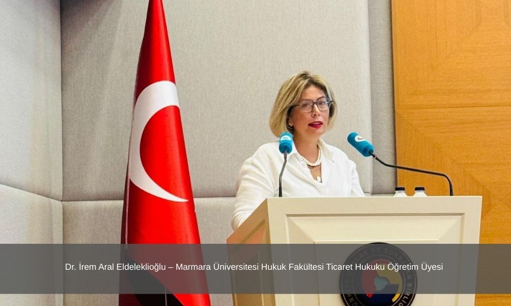 Dr. İrem Aral Eldeleklioğlu – Marmara Üniversitesi Hukuk Fakültesi Ticaret Hukuku Öğretim Üyesi